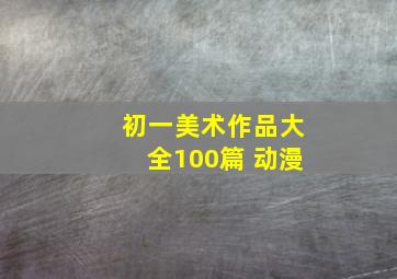 初一美术作品大全100篇 动漫